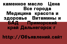 каменное масло › Цена ­ 20 - Все города Медицина, красота и здоровье » Витамины и БАД   . Приморский край,Дальнегорск г.